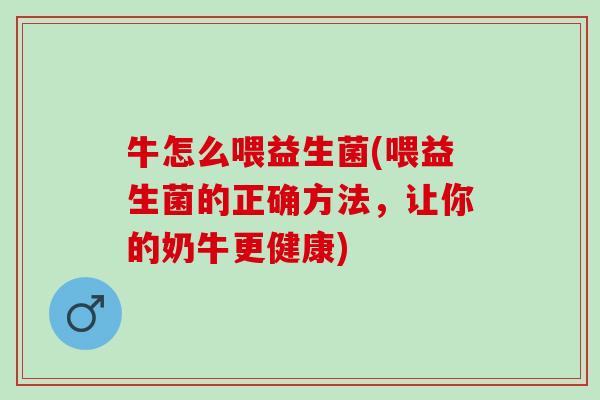 牛怎么喂益生菌(喂益生菌的正确方法,让你的奶牛更健康) 牛怎么喂益生菌(喂益生菌的正确方法,让你的奶牛更健康)