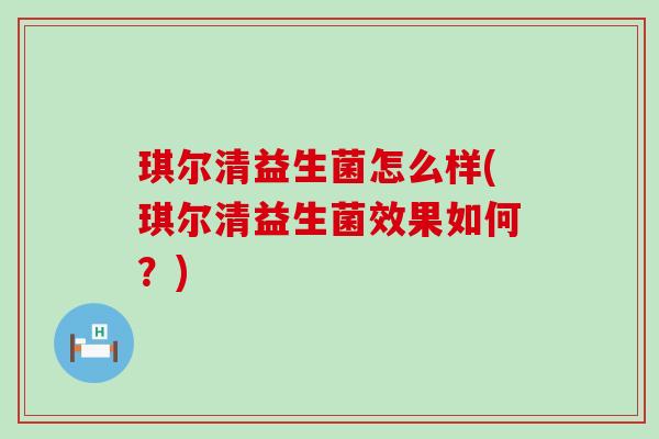 琪尔清益生菌怎么样(琪尔清益生菌效果如何？)