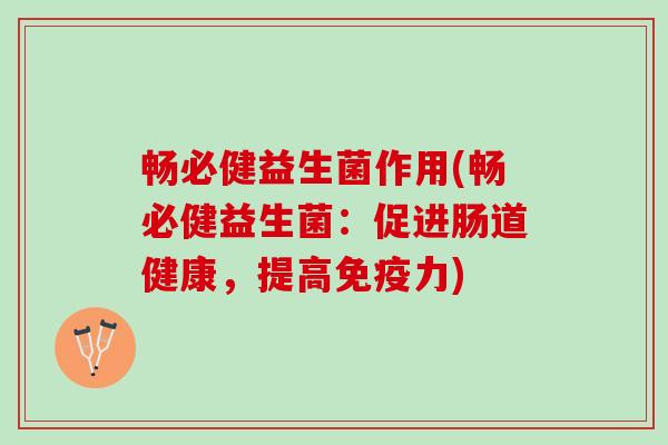 畅必健益生菌作用(畅必健益生菌：促进肠道健康，提高免疫力)