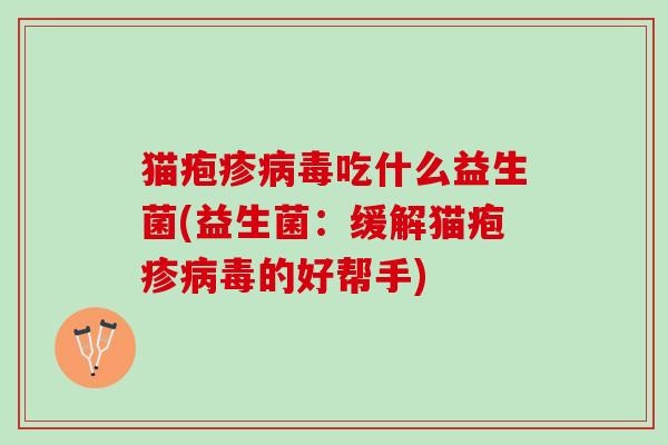 猫疱疹吃什么益生菌(益生菌：缓解猫疱疹的好帮手)