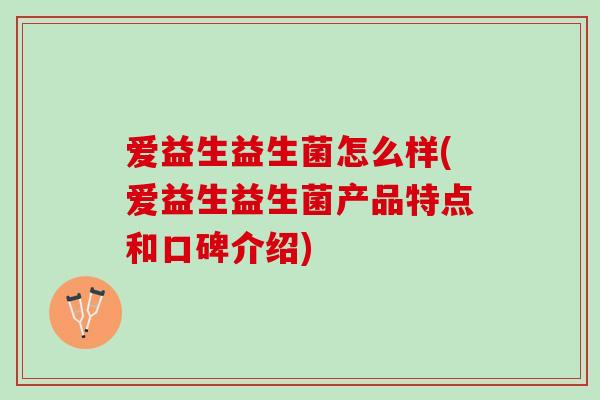 爱益生益生菌怎么样(爱益生益生菌产品特点和口碑介绍) 爱益生益生菌怎么样(爱益生益生菌产品特点和口碑介绍)