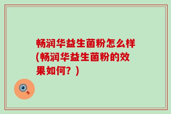 畅润华益生菌粉怎么样(畅润华益生菌粉的效果如何？)