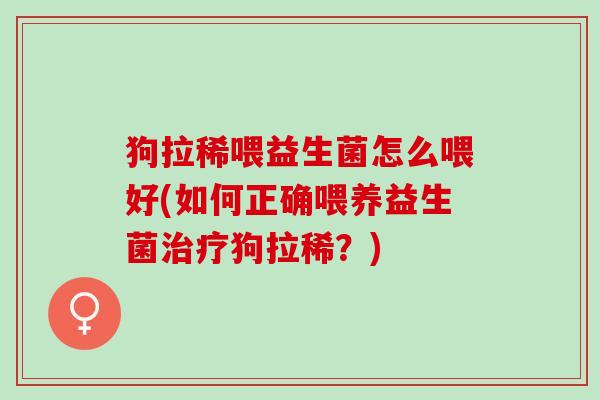 狗拉稀喂益生菌怎么喂好(如何正确喂养益生菌狗拉稀?) 狗拉稀喂益生菌怎么喂好(如何正确喂养益生菌狗拉稀?)
