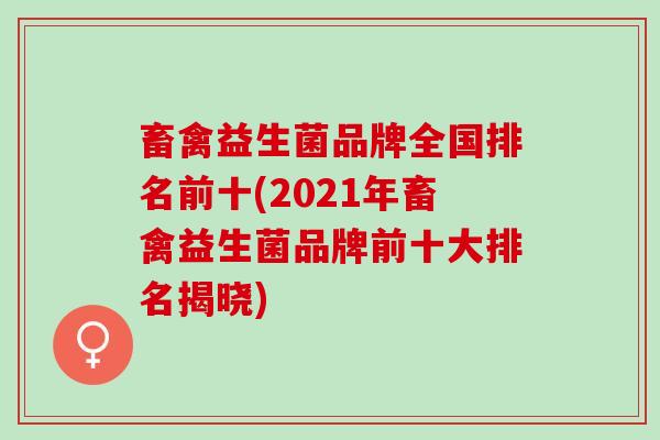 畜禽益生菌品牌全国排名前十(2021年畜禽益生菌品牌前十大排名揭晓)