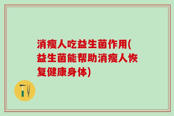 消瘦人吃益生菌作用(益生菌能帮助消瘦人恢复健康身体)