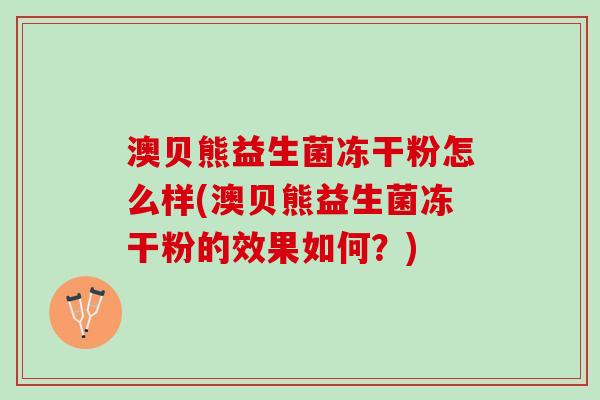 澳贝熊益生菌冻干粉怎么样(澳贝熊益生菌冻干粉的效果如何？)