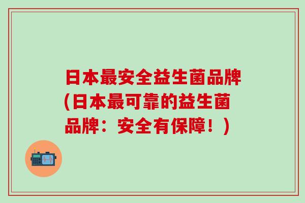 日本安全益生菌品牌(日本可靠的益生菌品牌：安全有保障！)