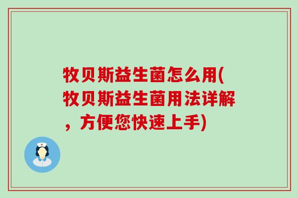 牧贝斯益生菌怎么用(牧贝斯益生菌用法详解，方便您快速上手)