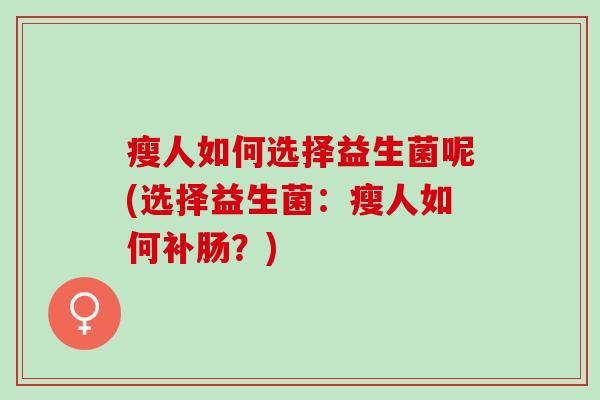 瘦人如何选择益生菌呢(选择益生菌：瘦人如何补肠？)