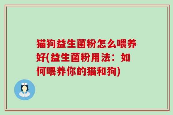 猫狗益生菌粉怎么喂养好(益生菌粉用法：如何喂养你的猫和狗)