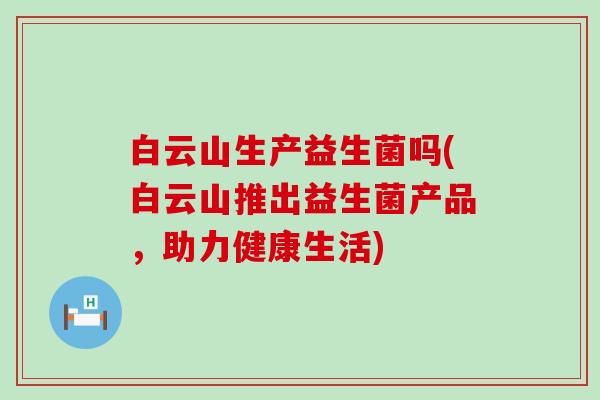 白云山生产益生菌吗(白云山推出益生菌产品，助力健康生活)