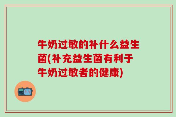 牛奶过敏的补什么益生菌(补充益生菌有利于牛奶过敏者的健康)