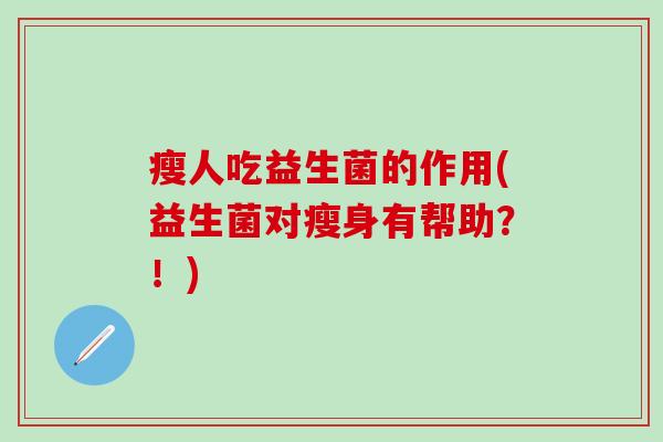 瘦人吃益生菌的作用(益生菌对瘦身有帮助？！)