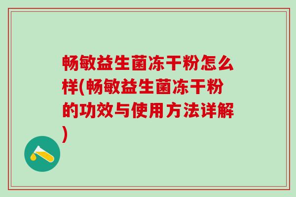 畅敏益生菌冻干粉怎么样(畅敏益生菌冻干粉的功效与使用方法详解)