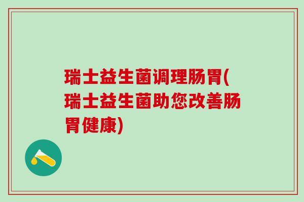 瑞士益生菌调理肠胃(瑞士益生菌助您改善肠胃健康)
