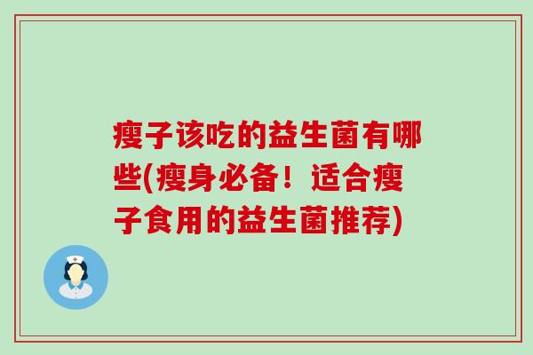 瘦子该吃的益生菌有哪些(瘦身必备!适合瘦子食用的益生菌推荐) 瘦子该吃的益生菌有哪些(瘦身必备!适合瘦子食用的益生菌推荐)