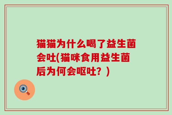 猫猫为什么喝了益生菌会吐(猫咪食用益生菌后为何会呕吐？)