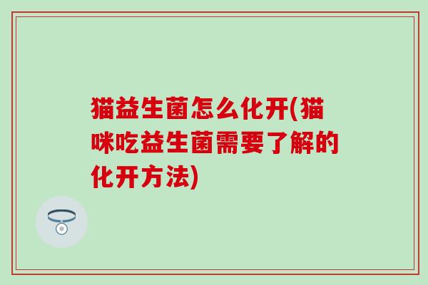 猫益生菌怎么化开(猫咪吃益生菌需要了解的化开方法)