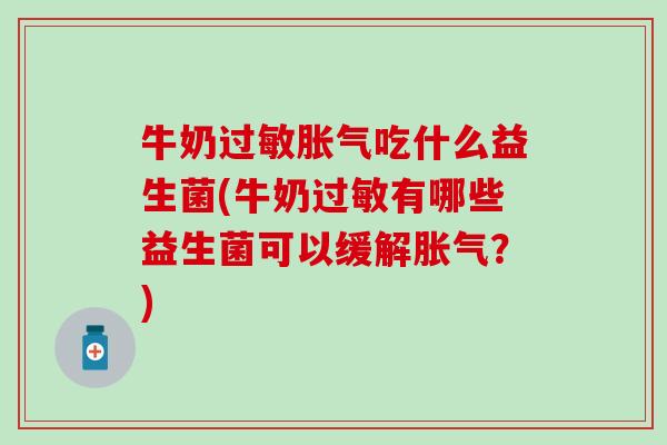 牛奶过敏胀气吃什么益生菌(牛奶过敏有哪些益生菌可以缓解胀气？)