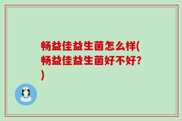 畅益佳益生菌怎么样(畅益佳益生菌好不好？)