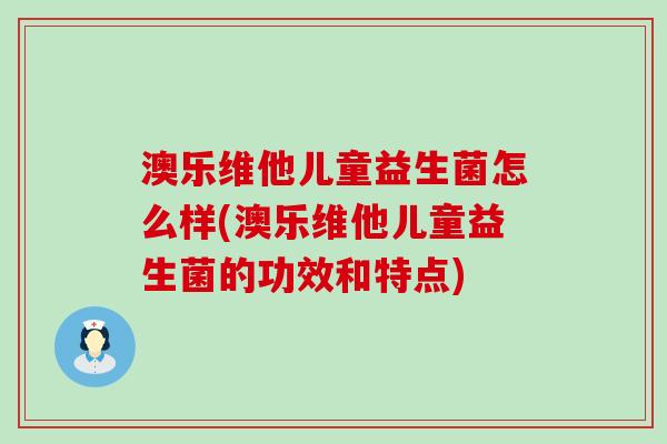 澳乐维他儿童益生菌怎么样(澳乐维他儿童益生菌的功效和特点)