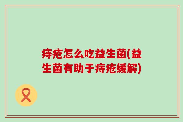 痔疮怎么吃益生菌(益生菌有助于痔疮缓解)