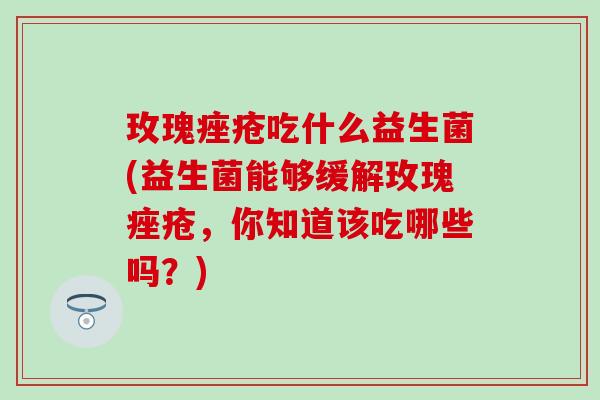 玫瑰痤疮吃什么益生菌(益生菌能够缓解玫瑰痤疮，你知道该吃哪些吗？)
