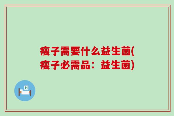 瘦子需要什么益生菌(瘦子必需品：益生菌)