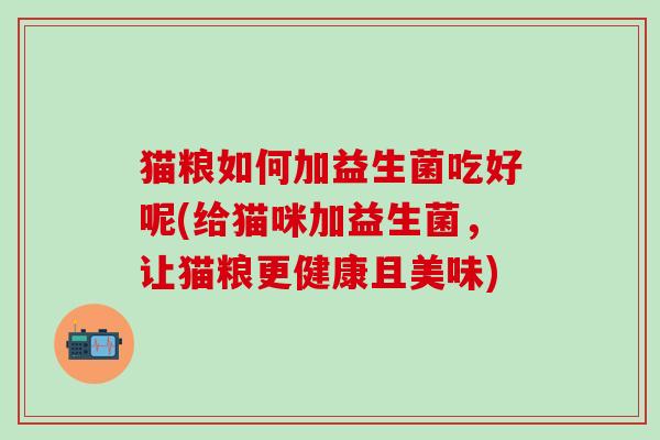 猫粮如何加益生菌吃好呢(给猫咪加益生菌，让猫粮更健康且美味)