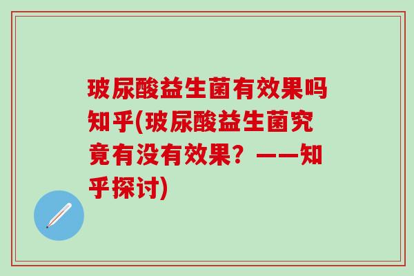 玻尿酸益生菌有效果吗知乎(玻尿酸益生菌究竟有没有效果？——知乎探讨)