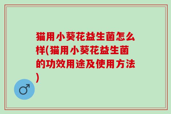 猫用小葵花益生菌怎么样(猫用小葵花益生菌的功效用途及使用方法)