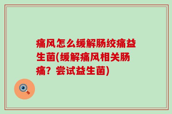 痛风怎么缓解肠绞痛益生菌(缓解痛风相关肠痛？尝试益生菌)