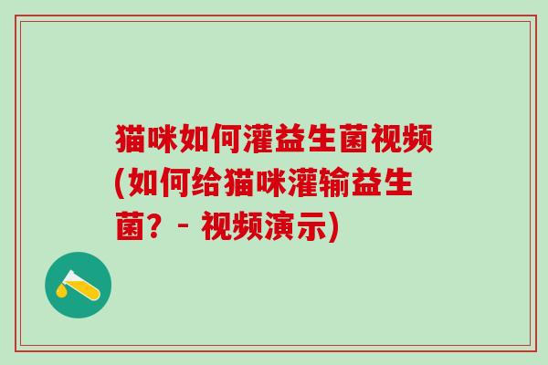 猫咪如何灌益生菌视频(如何给猫咪灌输益生菌？- 视频演示)