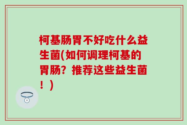 柯基肠胃不好吃什么益生菌(如何调理柯基的胃肠？推荐这些益生菌！)