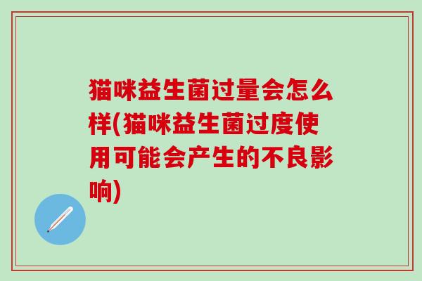 猫咪益生菌过量会怎么样(猫咪益生菌过度使用可能会产生的不良影响) 猫咪益生菌过量会怎么样(猫咪益生菌过度使用可能会产生的不良影响)