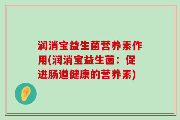 润消宝益生菌营养素作用(润消宝益生菌：促进肠道健康的营养素)