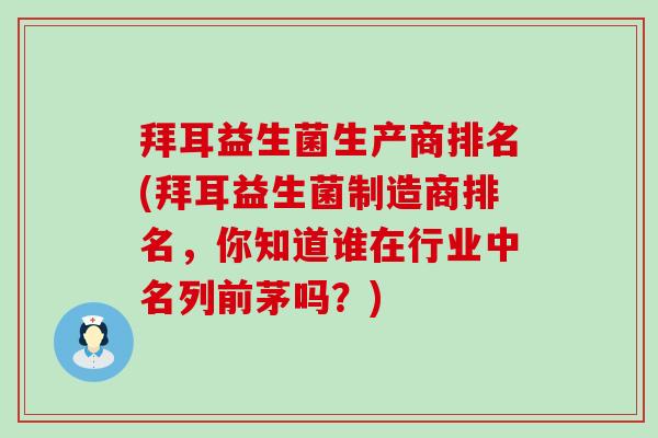 拜耳益生菌生产商排名(拜耳益生菌制造商排名，你知道谁在行业中名列前茅吗？)
