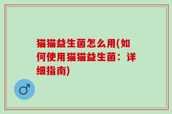 猫猫益生菌怎么用(如何使用猫猫益生菌：详细指南)