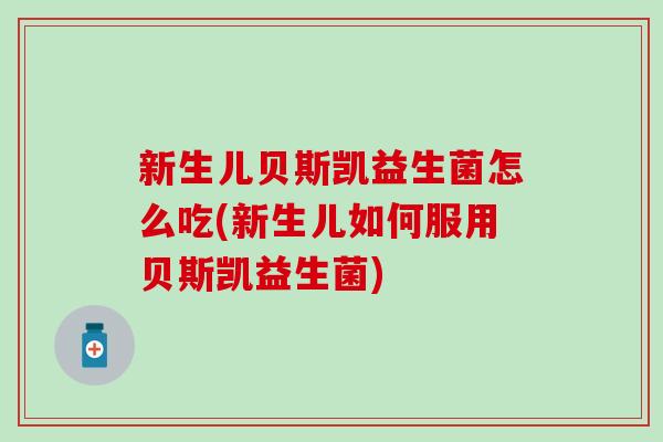 新生儿贝斯凯益生菌怎么吃(新生儿如何服用贝斯凯益生菌)
