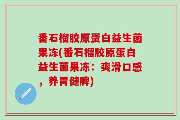 番石榴胶原蛋白益生菌果冻(番石榴胶原蛋白益生菌果冻：爽滑口感，养胃健脾)