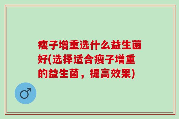 瘦子增重选什么益生菌好(选择适合瘦子增重的益生菌，提高效果)