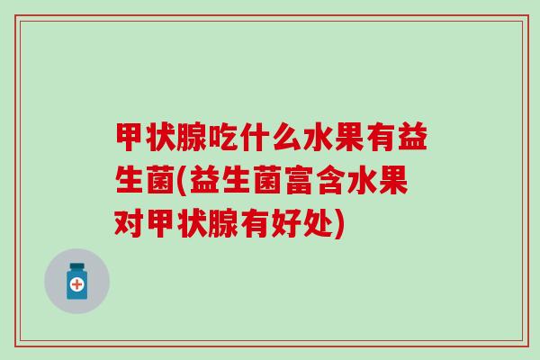 吃什么水果有益生菌(益生菌富含水果对有好处) 吃什么水果有益生菌(益生菌富含水果对有好处)