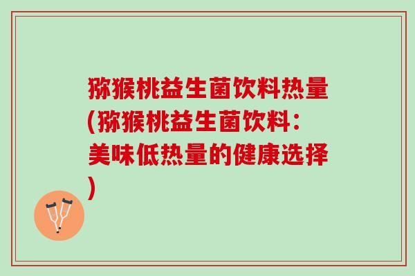 猕猴桃益生菌饮料热量(猕猴桃益生菌饮料：美味低热量的健康选择)