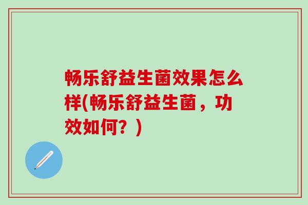 畅乐舒益生菌效果怎么样(畅乐舒益生菌，功效如何？)
