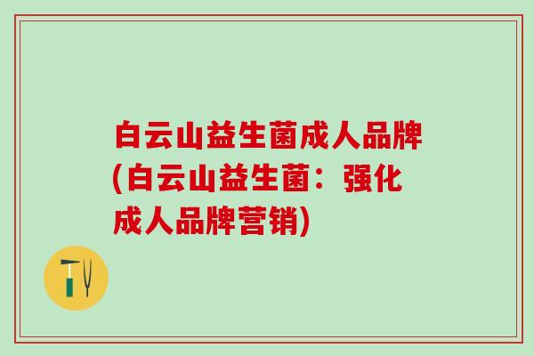 白云山益生菌成人品牌(白云山益生菌：强化成人品牌营销)