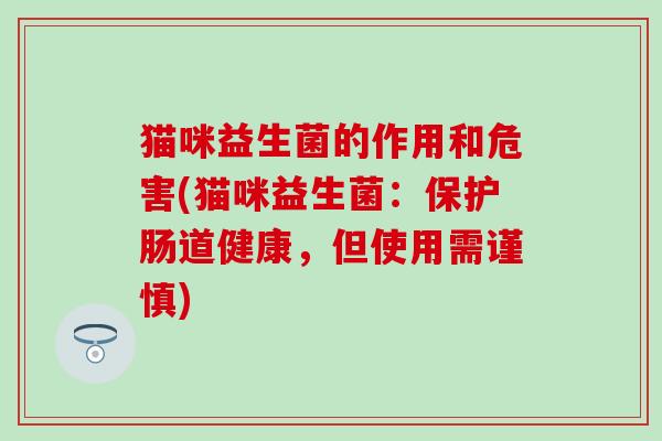 猫咪益生菌的作用和危害(猫咪益生菌：保护肠道健康，但使用需谨慎)