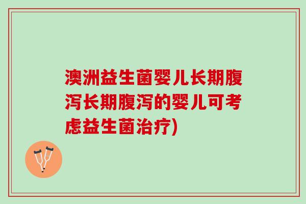 澳洲益生菌婴儿长期腹泻长期腹泻的婴儿可考虑益生菌治疗)