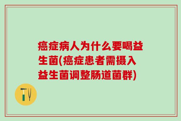 癌症病人为什么要喝益生菌(癌症患者需摄入益生菌调整肠道菌群)