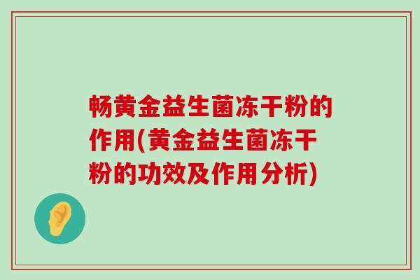 畅黄金益生菌冻干粉的作用(黄金益生菌冻干粉的功效及作用分析)