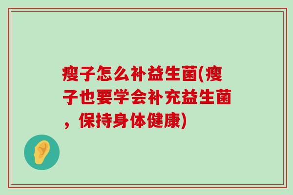 瘦子怎么补益生菌(瘦子也要学会补充益生菌，保持身体健康)